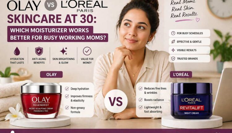 Olay vs L’Oréal Skincare at 30: Which Moisturizer Works Better for Busy Working Moms?
